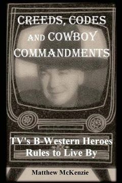 portada Creeds, Codes and Cowboy Commandments: TV's B-Western Heroes Rules To Live By (en Inglés)