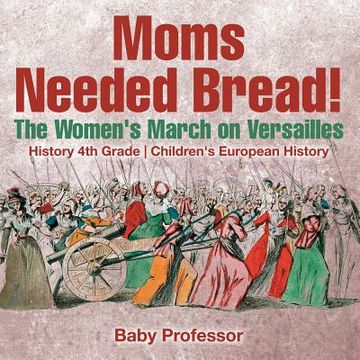 portada Moms Needed Bread! The Women's March on Versailles - History 4th Grade Children's European History (en Inglés)