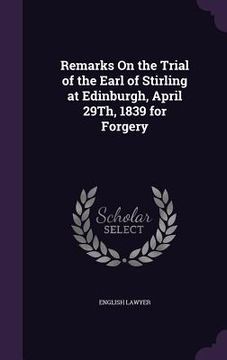 portada Remarks On the Trial of the Earl of Stirling at Edinburgh, April 29Th, 1839 for Forgery