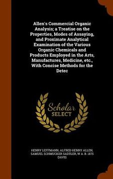 portada Allen's Commercial Organic Analysis; a Treatise on the Properties, Modes of Assaying, and Proximate Analytical Examination of the Various Organic Chem