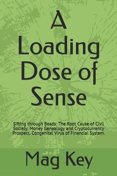 portada A Loading Dose of Sense: Sifting through Beads: The Root Cause of Civil Society. Money Genealogy and Cryptocurrency Prospect. Congenital Virus (in English)