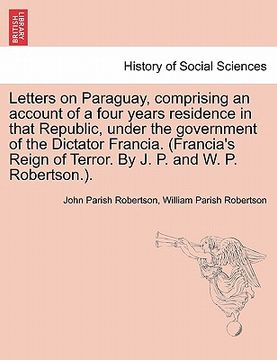 portada letters on paraguay, comprising an account of a four years residence in that republic, under the government of the dictator francia. (francia's reign (en Inglés)