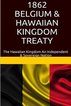 portada 1862 Belgium & Hawaiian Kingdom Treaty: The Hawaiian Kingdom An Independent & Sovereign Nation (in English)