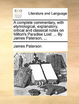 portada a complete commentary, with etymological, explanatory, critical and classical notes on milton's paradise lost: by james paterson, ... (en Inglés)
