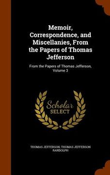 portada Memoir, Correspondence, and Miscellanies, From the Papers of Thomas Jefferson: From the Papers of Thomas Jefferson, Volume 3 (en Inglés)
