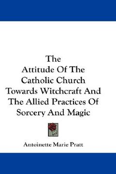 portada the attitude of the catholic church towards witchcraft and the allied practices of sorcery and magic