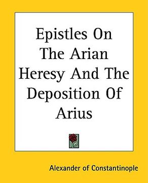portada epistles on the arian heresy and the deposition of arius (en Inglés)