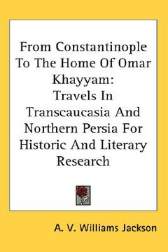 portada from constantinople to the home of omar khayyam: travels in transcaucasia and northern persia for historic and literary research
