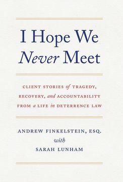 portada I Hope We Never Meet: Client Stories of Tragedy, Recovery, and Accountability from a Life in Deterrence Law (en Inglés)