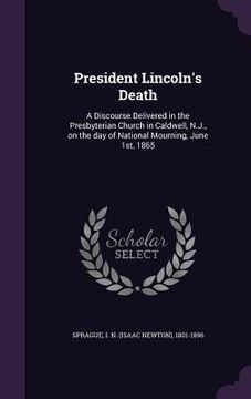 portada President Lincoln's Death: A Discourse Delivered in the Presbyterian Church in Caldwell, N.J., on the day of National Mourning, June 1st, 1865 (en Inglés)