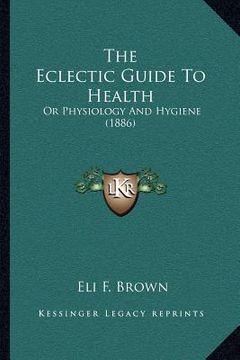 portada the eclectic guide to health: or physiology and hygiene (1886) (en Inglés)