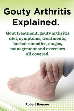 portada Gouty Arthritis Explained. Gout Treatment, Gouty Arthritis Diet, Symptoms, Treatments, Herbal Remedies, Stages, Management and Exercises All Covered.