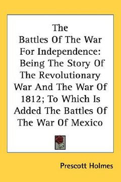 portada the battles of the war for independence: being the story of the revolutionary war and the war of 1812; to which is added the battles of the war of mex (en Inglés)