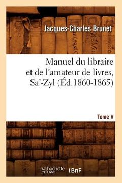 portada Manuel Du Libraire Et de l'Amateur de Livres. Tome V, Sa'-Zyl (Éd.1860-1865)