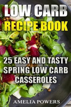 portada Low Carb Recipe Book: 25 Easy and Tasty Spring Low Carb Casseroles (en Inglés)