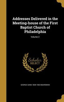 portada Addresses Delivered in the Meeting-house of the First Baptist Church of Philadelphia; Volume 2 (in English)