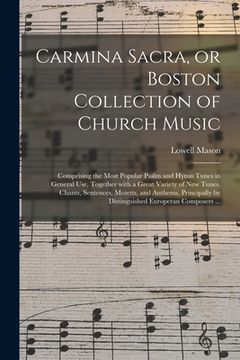 portada Carmina Sacra, or Boston Collection of Church Music: Comprising the Most Popular Psalm and Hymn Tunes in General Use, Together With a Great Variety of (en Inglés)
