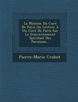 portada La Mission Du Curé De Paris Ou Lettres À Un Curé De Paris Sur Le Gouvernement Spirituel Des Paroisses... (en Francés)