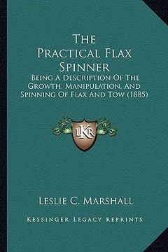 portada the practical flax spinner: being a description of the growth, manipulation, and spinning of flax and tow (1885)