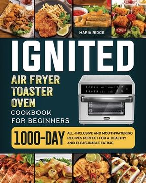 portada ignited Air Fryer Toaster Oven Cookbook for Beginners: 1000-Day All-inclusive and Mouthwatering Recipes Perfect for A Healthy and Pleasurable Eating (en Inglés)