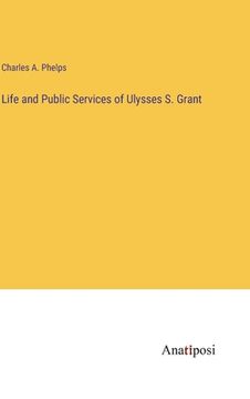 portada Life and Public Services of Ulysses S. Grant (en Inglés)