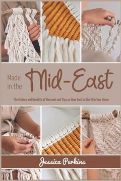 portada Made in the Mid-East: The History and Benefits of Macramé and Tips on How You Can Use It in Your Home (en Inglés)