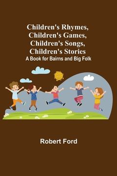 portada Children's Rhymes, Children's Games, Children's Songs, Children's Stories; A Book for Bairns and Big Folk (en Inglés)