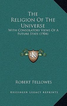 portada the religion of the universe: with consolatory views of a future state (1904) (en Inglés)