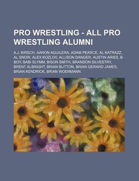 portada pro wrestling - all pro wrestling alumni: a.j. kirsch, aaron aguilera, adam pearce, al katrazz, al snow, alex kozlov, allison danger, austin aries, b-