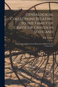 portada Genealogical Collections Relating to the Family of Cravie or Craven in Scotland: With Notes and Documents Illustrative of Their Family Connections