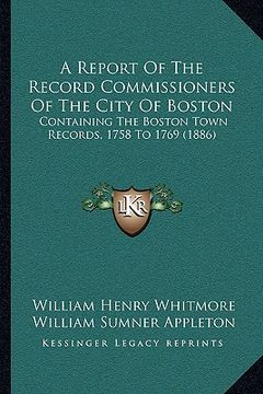 portada a report of the record commissioners of the city of boston: containing the boston town records, 1758 to 1769 (1886)