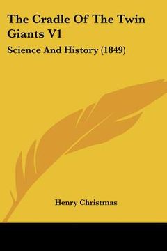 portada the cradle of the twin giants v1: science and history (1849) (en Inglés)