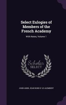 portada Select Eulogies of Members of the French Academy: With Notes, Volume 1 (en Inglés)