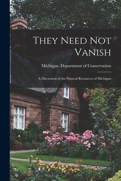 portada They Need Not Vanish: a Discussion of the Natural Resources of Michigan (en Inglés)