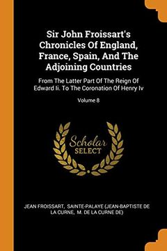 portada Sir John Froissart'S Chronicles of England, France, Spain, and the Adjoining Countries: From the Latter Part of the Reign of Edward ii. To the Coronation of Henry iv; Volume 8 