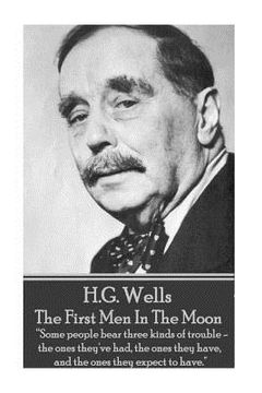 portada H.G. Wells - The First Men In The Moon: "Some people bear three kinds of trouble - the ones they've had, the ones they have, and the ones they expect (en Inglés)
