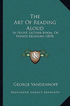 portada the art of reading aloud: in pulpit, lecture room, or private reunions (1878) (en Inglés)