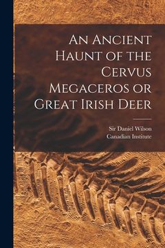 portada An Ancient Haunt of the Cervus Megaceros or Great Irish Deer [microform] (in English)