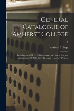 portada General Catalogue of Amherst College: Including the Officers of Government and Instruction, the Alumni, and All Who Have Received Honorary Degrees; 3 (in English)