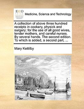 portada a collection of above three hundred receipts in cookery, physick and surgery; for the use of all good wives, tender mothers, and careful nurses. by (en Inglés)