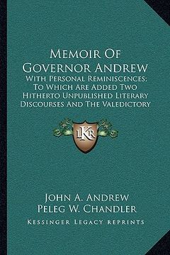 portada memoir of governor andrew: with personal reminiscences; to which are added two hitherto unpublished literary discourses and the valedictory addre (en Inglés)