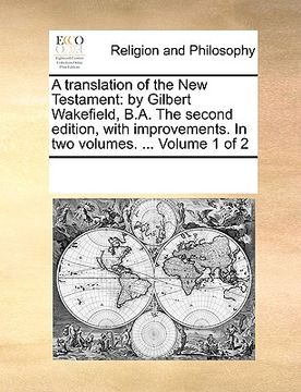 portada a translation of the new testament: by gilbert wakefield, b.a. the second edition, with improvements. in two volumes. ... volume 1 of 2