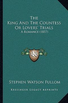 portada the king and the countess or lovers' trials the king and the countess or lovers' trials: a romance (1857) a romance (1857) (en Inglés)