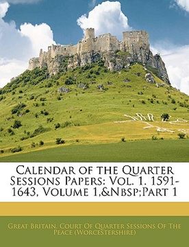 portada calendar of the quarter sessions papers: vol. 1. 1591-1643, volume 1, part 1 (en Inglés)