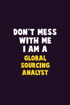 portada Don't Mess With Me, I Am A Global Sourcing Analyst: 6X9 Career Pride 120 pages Writing Notebooks (in English)