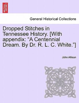 portada dropped stitches in tennessee history. [with appendix: a centennial dream. by dr. r. l. c. white.]