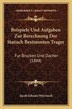 portada Beispiele Und Aufgaben Zur Berechnung Der Statisch Bestimmten Trager: Fur Brucken Und Dacher (1888) (en Alemán)