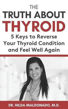 portada The Truth about Thyroid: 5 Keys to Reverse Your Thyroid Condition and Feel Well Again (en Inglés)