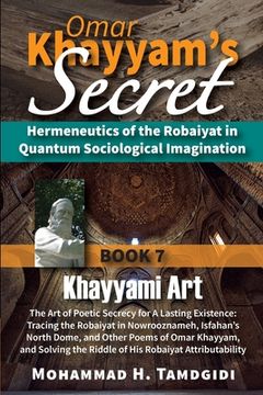 portada Omar Khayyam's Secret: Hermeneutics of the Robaiyat in Quantum Sociological Imagination: Book 7: Khayyami Art: The Art of Poetic Secrecy for (in English)