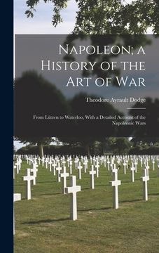 portada Napoleon; a History of the Art of War: From Lützen to Waterloo, With a Detailed Account of the Napoleonic Wars (en Inglés)